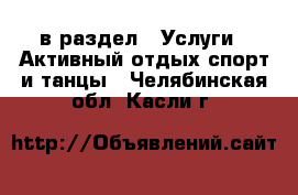  в раздел : Услуги » Активный отдых,спорт и танцы . Челябинская обл.,Касли г.